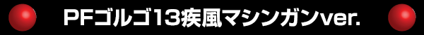 PFゴルゴ13疾風マシンガンver.