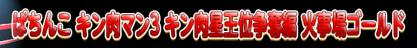 ぱちんこ キン肉マン3 キン肉星王位争奪編 火事場ゴールド
