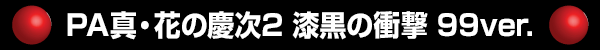 PA真・花の慶次2 漆黒の衝撃 99ver.