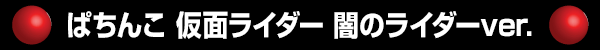ぱちんこ 仮面ライダー 闇のライダーver.