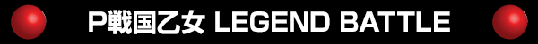 P戦国乙女 LEGEND BATTLE