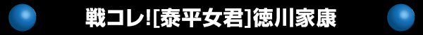 戦コレ！［泰平女君］徳川家康