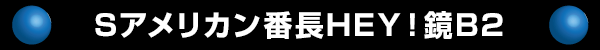 Sアメリカン番長HEY！鏡B2