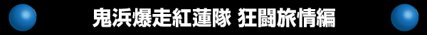 鬼浜爆走紅蓮隊 狂闘旅情編