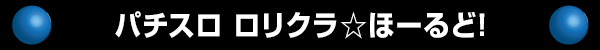 パチスロ ロリクラ☆ほーるど!