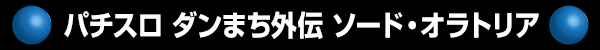 パチスロ ダンまち外伝 ソード・オラトリア