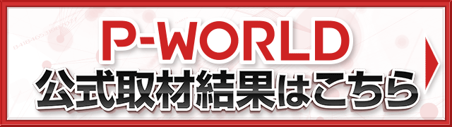 P-WORLD公式取材結果はこちら