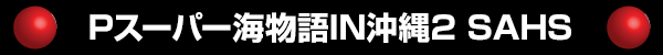 Pスーパー海物語IN沖縄2 SAHS