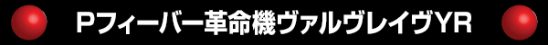 Pフィーバー革命機ヴァルヴレイヴYR