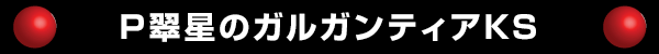 P翠星のガルガンティアKS