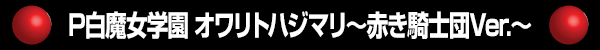 P白魔女学園 オワリトハジマリ～赤き騎士団ver.～