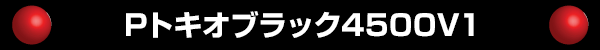 Pトキオブラック4500V1