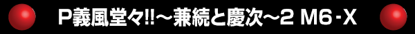 P義風堂々!!～兼続と慶次～2 M6-X