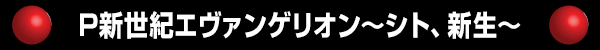 P新世紀エヴァンゲリオン～シト、新生～