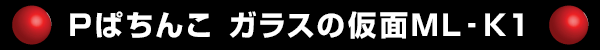 Pぱちんこ ガラスの仮面ML‐K1