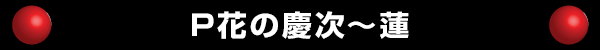 P花の慶次～蓮