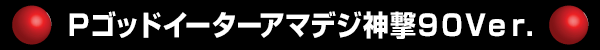 Pゴッドイーターアマデジ神撃90Ver.