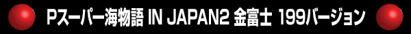 Pスーパー海物語 IN JAPAN2 金富士 199バージョン