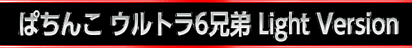 ぱちんこ ウルトラ6兄弟 Light Version