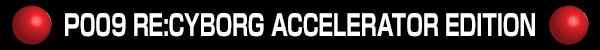 P009 RE:CYBORG ACCELERATOR EDITION