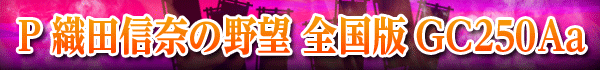 P織田信奈の野望 全国版GC250Aa