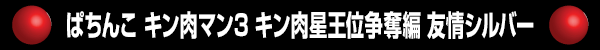 ぱちんこ キン肉マン3 キン肉星王位争奪編 友情シルバー