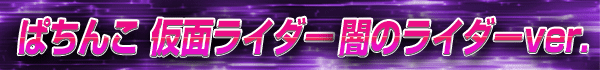 ぱちんこ 仮面ライダー 闇のライダーver.