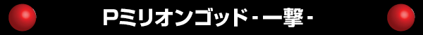 Pミリオンゴッド‐一撃‐