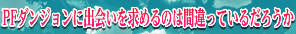 PFダンジョンに出会いを求めるのは間違っているだろうか