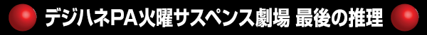 デジハネPA火曜サスペンス劇場 最後の推理