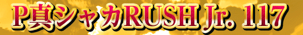 P真シャカRUSH Jr. 117