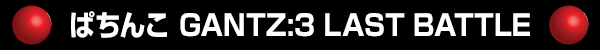 ぱちんこ GANTZ:3 LAST BATTLE