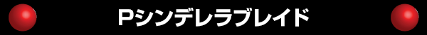 Pシンデレラブレイド