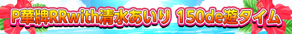 P華牌RRwith清水あいり