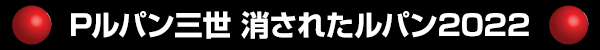 Pルパン三世 消されたルパン2022