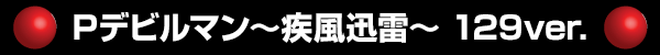 Pデビルマン～疾風迅雷～ 129ver.