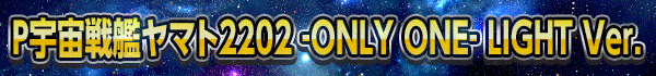 P宇宙戦艦ヤマト2202 ‐ONLY ONE‐ LIGHT Ver.
