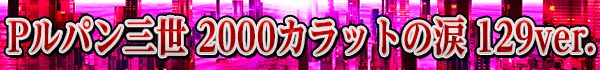 Pルパン三世 2000カラットの涙 129ver.