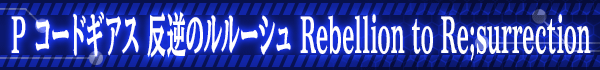 P コードギアス 反逆のルルーシュ Rebellion to Re;surrection