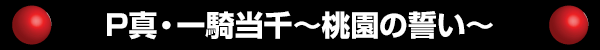 P真・一騎当千～桃園の誓い～
