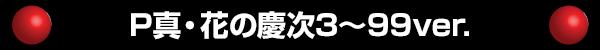 P真・花の慶次3～99ver.