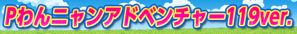 Pわんニャンアドベンチャー119ver.
