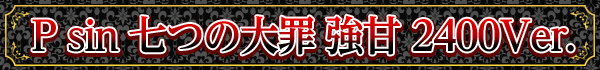 P sin 七つの大罪 強甘 2400Ver.