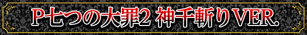 P七つの大罪2 神千斬りVER.