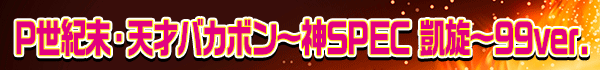 P世紀末・天才バカボン～神SPEC 凱旋～99ver.
