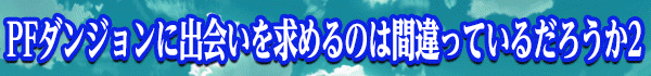 PFダンジョンに出会いを求めるのは間違っているだろうか2