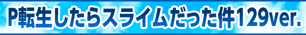 P転生したらスライムだった件129ver.