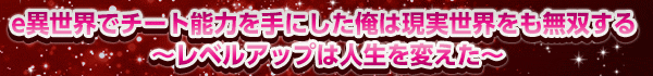 e異世界でチート能力を手にした俺は現実世界をも無双する ～レベルアップは人生を変えた～