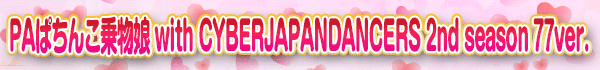 PAぱちんこ乗物娘 with CYBERJAPANDANCERS 2nd season 77ver.