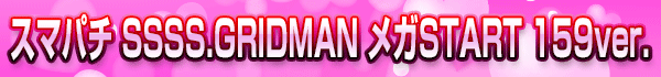 スマパチ SSSS.GRIDMAN メガSTART 159ver.